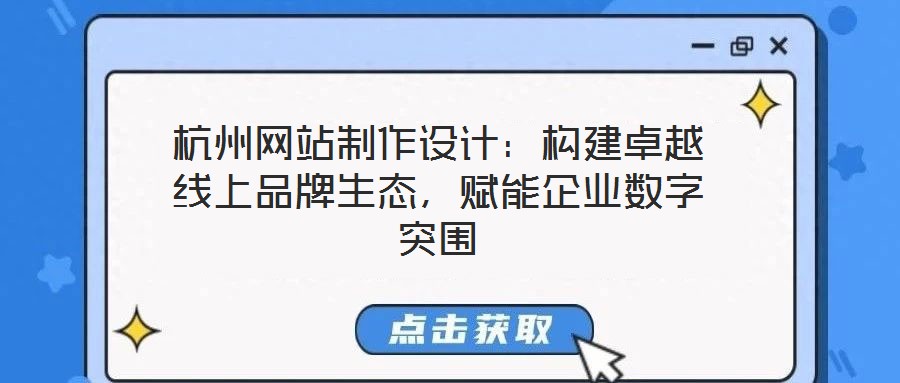 杭州網(wǎng)站制作設(shè)計(jì)：構(gòu)建卓越線上品牌生態(tài)，賦能企業(yè)數(shù)字突圍