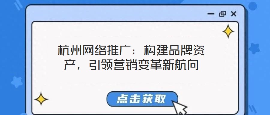 杭州網絡推廣：構建品牌資產，引領營銷變革新航向