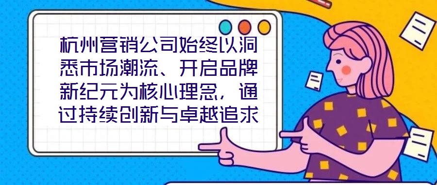杭州營銷公司始終以洞悉市場潮流、開啟品牌新紀(jì)元為核心理念，通過持續(xù)創(chuàng)新與卓越追求，已然成為行業(yè)領(lǐng)域的標(biāo)桿力量。本文圍繞品牌定位、營銷策略、客戶關(guān)系管理及未來戰(zhàn)略