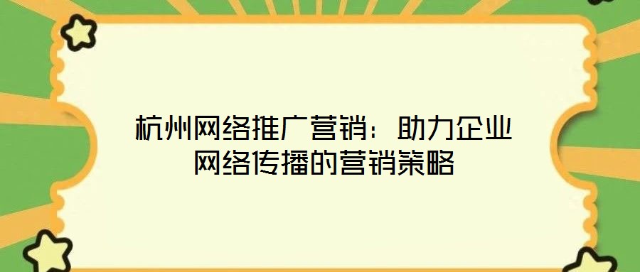 杭州網(wǎng)絡(luò)推廣營(yíng)銷(xiāo)：助力企業(yè)網(wǎng)絡(luò)傳播的營(yíng)銷(xiāo)策略