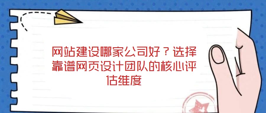 網(wǎng)站建設(shè)哪家公司好？選擇靠譜網(wǎng)頁設(shè)計團隊的核心評估維度