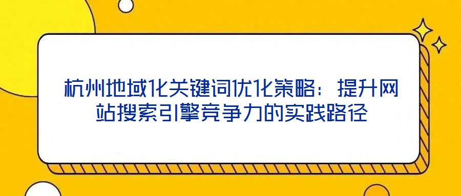 杭州地域化關鍵詞優(yōu)化策略：提升網(wǎng)站搜索引擎競爭力的實踐路徑