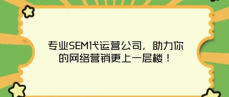 專業(yè)SEM代運營公司，助力你的網絡營銷更上一層樓！