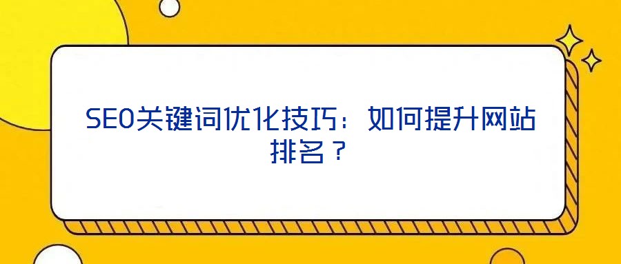 SEO關鍵詞優(yōu)化技巧：如何提升網站排名？