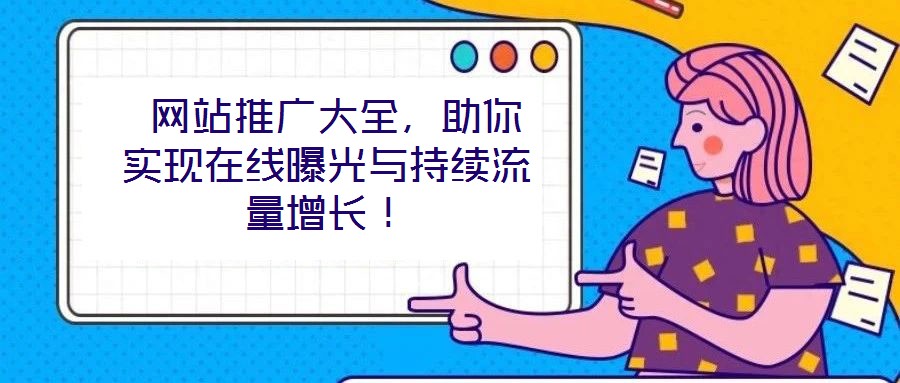  網(wǎng)站推廣大全，助你實(shí)現(xiàn)在線曝光與持續(xù)流量增長(zhǎng)！