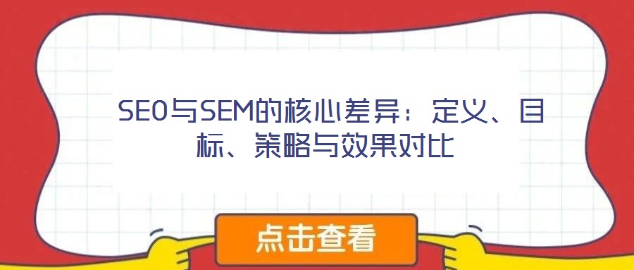  SEO與SEM的核心差異：定義、目標(biāo)、策略與效果對(duì)比