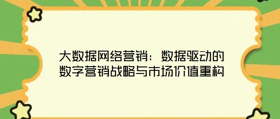 大數(shù)據(jù)網(wǎng)絡(luò)營銷：數(shù)據(jù)驅(qū)動的數(shù)字營銷戰(zhàn)略與市場價(jià)值重構(gòu)