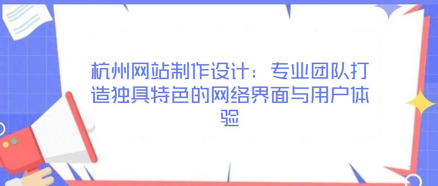 杭州網(wǎng)站制作設(shè)計(jì)：專業(yè)團(tuán)隊(duì)打造獨(dú)具特色的網(wǎng)絡(luò)界面與用戶體驗(yàn)