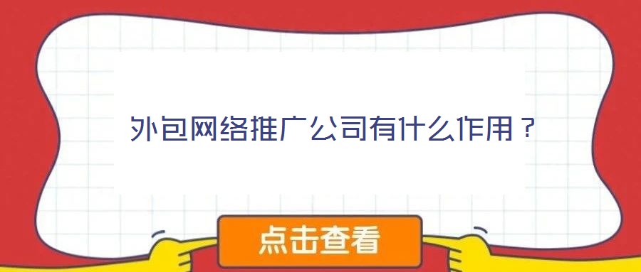  外包網(wǎng)絡推廣公司有什么作用？