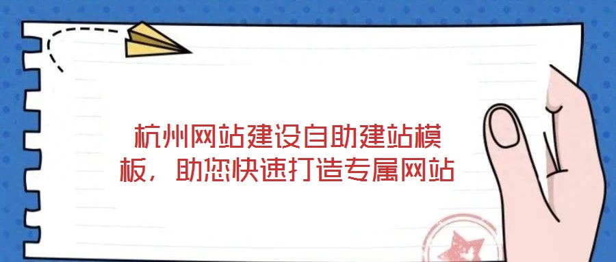 杭州網(wǎng)站建設(shè)自助建站模板，助您快速打造專屬網(wǎng)站