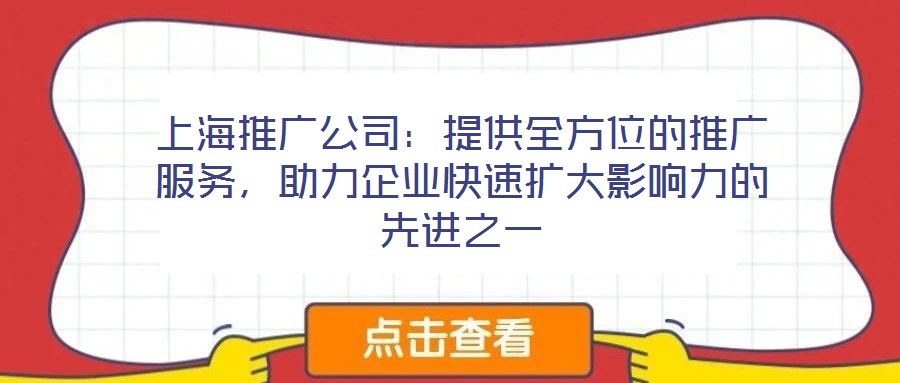 上海推廣公司：提供全方位的推廣服務(wù)，助力企業(yè)快速擴(kuò)大影響力的先進(jìn)之一