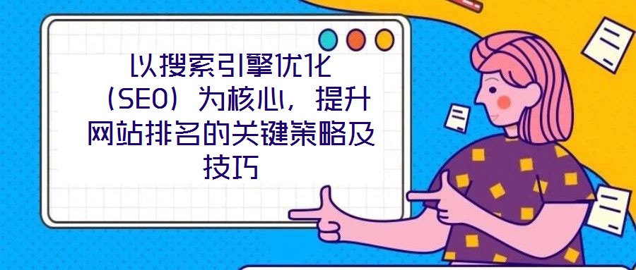 以搜索引擎優(yōu)化（SEO）為核心，提升網(wǎng)站排名的關(guān)鍵策略及技巧