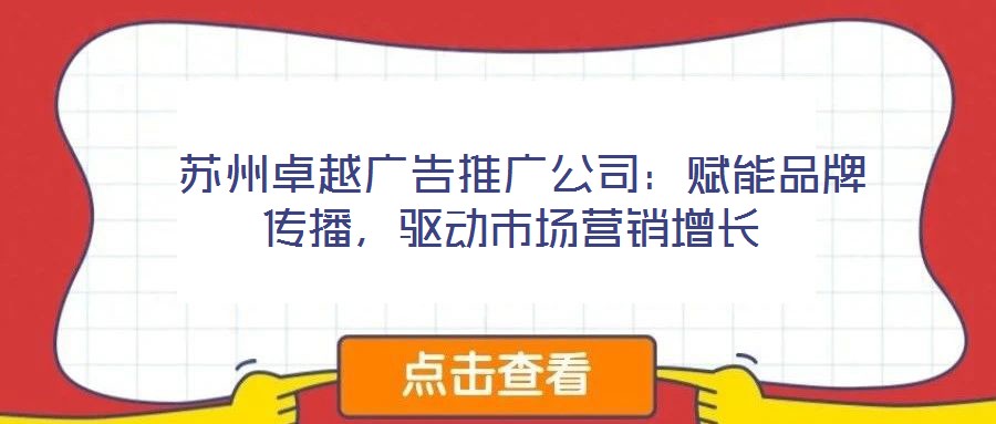  蘇州卓越廣告推廣公司：賦能品牌傳播，驅(qū)動市場營銷增長