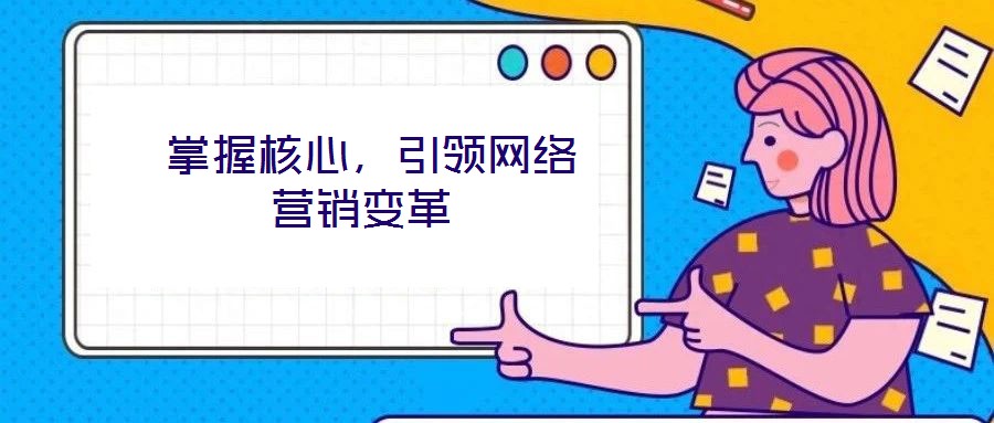  掌握核心，引領網(wǎng)絡營銷變革