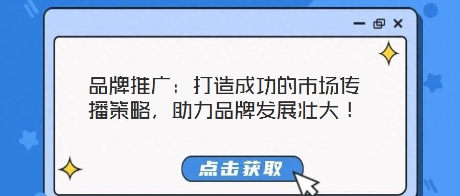 品牌推廣：打造成功的市場傳播策略，助力品牌發(fā)展壯大！