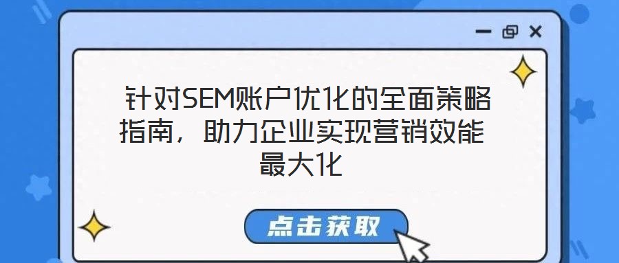  針對SEM賬戶優(yōu)化的全面策略指南，助力企業(yè)實(shí)現(xiàn)營銷效能最大化