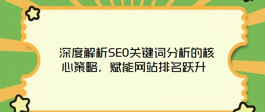  深度解析SEO關鍵詞分析的核心策略，賦能網(wǎng)站排名躍升