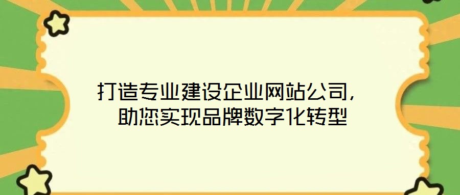 打造專(zhuān)業(yè)建設(shè)企業(yè)網(wǎng)站公司，助您實(shí)現(xiàn)品牌數(shù)字化轉(zhuǎn)型
