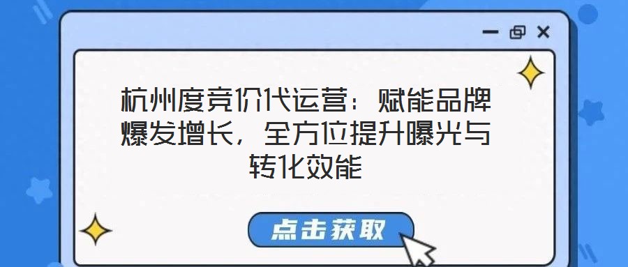 杭州度競價(jià)代運(yùn)營：賦能品牌爆發(fā)增長，全方位提升曝光與轉(zhuǎn)化效能