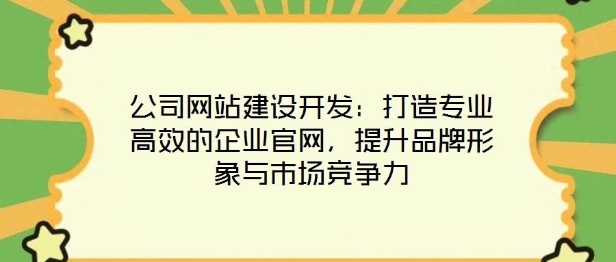 公司網(wǎng)站建設(shè)開(kāi)發(fā)：打造專業(yè)高效的企業(yè)官網(wǎng)，提升品牌形象與市場(chǎng)競(jìng)爭(zhēng)力