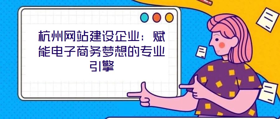 杭州網(wǎng)站建設(shè)企業(yè)：賦能電子商務(wù)夢想的專業(yè)引擎
