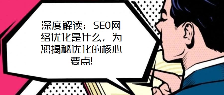 深度解讀：SEO網(wǎng)絡(luò)優(yōu)化是什么，為您揭秘優(yōu)化的核心要點(diǎn)!