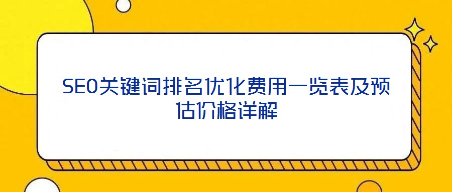 SEO關鍵詞排名優(yōu)化費用一覽表及預估價格詳解