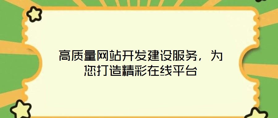 高質量網(wǎng)站開發(fā)建設服務，為您打造精彩在線平臺