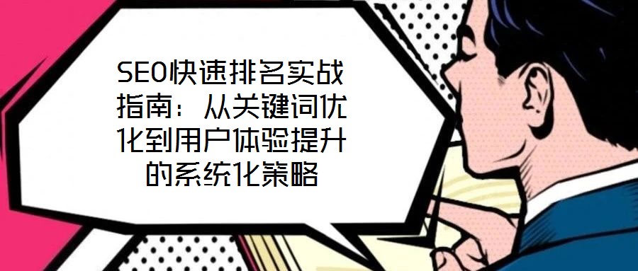 SEO快速排名實戰(zhàn)指南：從關鍵詞優(yōu)化到用戶體驗提升的系統化策略