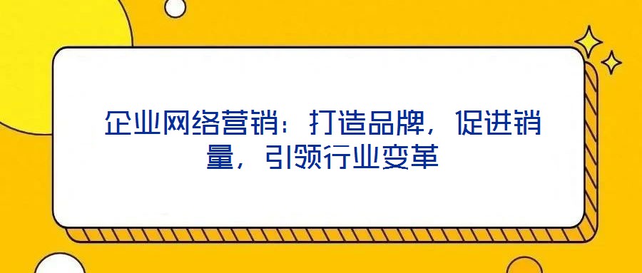 企業(yè)網(wǎng)絡(luò)營銷：打造品牌，促進(jìn)銷量，引領(lǐng)行業(yè)變革