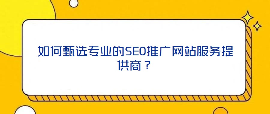 如何甄選專業(yè)的SEO推廣網(wǎng)站服務(wù)提供商？
