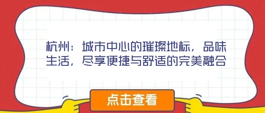 杭州：城市中心的璀璨地標(biāo)，品味生活，盡享便捷與舒適的完美融合