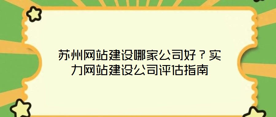 蘇州網(wǎng)站建設(shè)哪家公司好？實(shí)力網(wǎng)站建設(shè)公司評(píng)估指南
