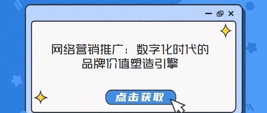 網(wǎng)絡營銷推廣：數(shù)字化時代的品牌價值塑造引擎
