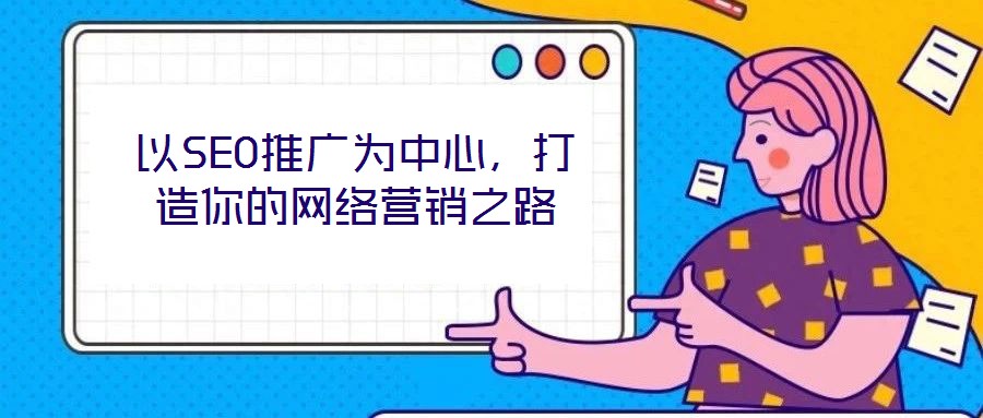 以SEO推廣為中心，打造你的網(wǎng)絡營銷之路