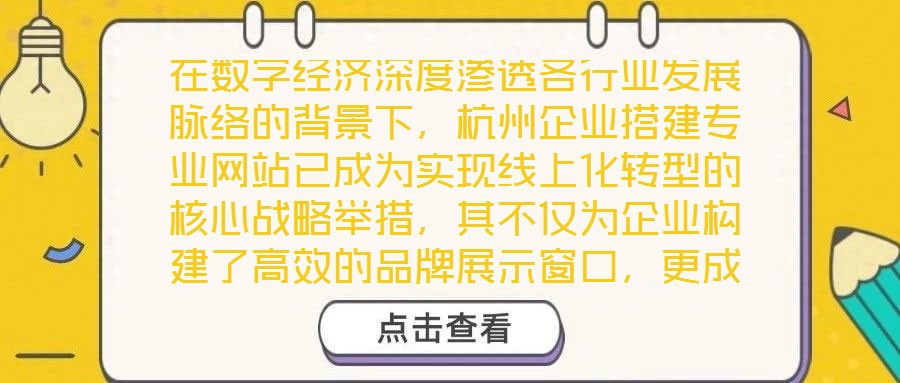 在數(shù)字經(jīng)濟深度滲透各行業(yè)發(fā)展脈絡(luò)的背景下，杭州企業(yè)搭建專業(yè)網(wǎng)站已成為實現(xiàn)線上化轉(zhuǎn)型的核心戰(zhàn)略舉措，其不僅為企業(yè)構(gòu)建了高效的品牌展示窗口，更成為擴大市場影響力、深