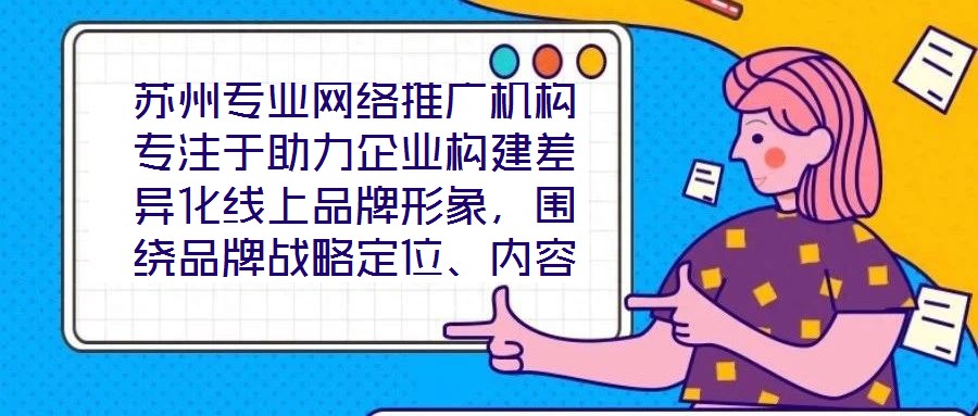 蘇州專(zhuān)業(yè)網(wǎng)絡(luò)推廣機(jī)構(gòu)專(zhuān)注于助力企業(yè)構(gòu)建差異化線上品牌形象，圍繞品牌戰(zhàn)略定位、內(nèi)容價(jià)值創(chuàng)造、社交媒體矩陣運(yùn)營(yíng)及搜索引擎優(yōu)化（SEO）四大核心維度，系統(tǒng)化解析服務(wù)框