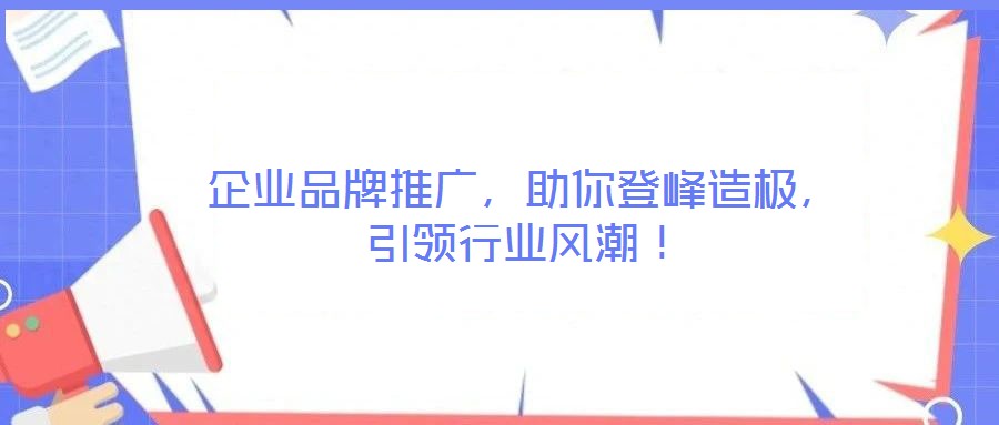 企業(yè)品牌推廣，助你登峰造極，引領(lǐng)行業(yè)風(fēng)潮！
