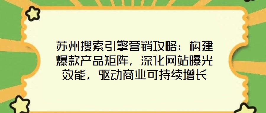 蘇州搜索引擎營(yíng)銷攻略：構(gòu)建爆款產(chǎn)品矩陣，深化網(wǎng)站曝光效能，驅(qū)動(dòng)商業(yè)可持續(xù)增長(zhǎng)