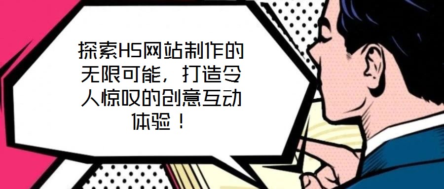 探索H5網(wǎng)站制作的無限可能，打造令人驚嘆的創(chuàng)意互動體驗！