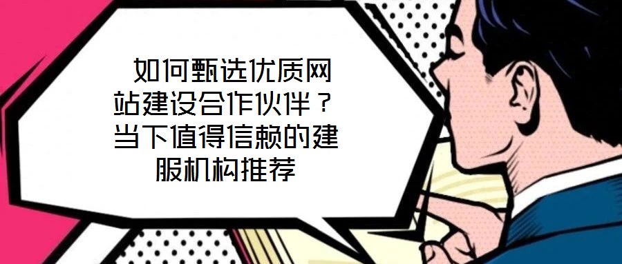  如何甄選優(yōu)質網(wǎng)站建設合作伙伴？當下值得信賴的建服機構推薦