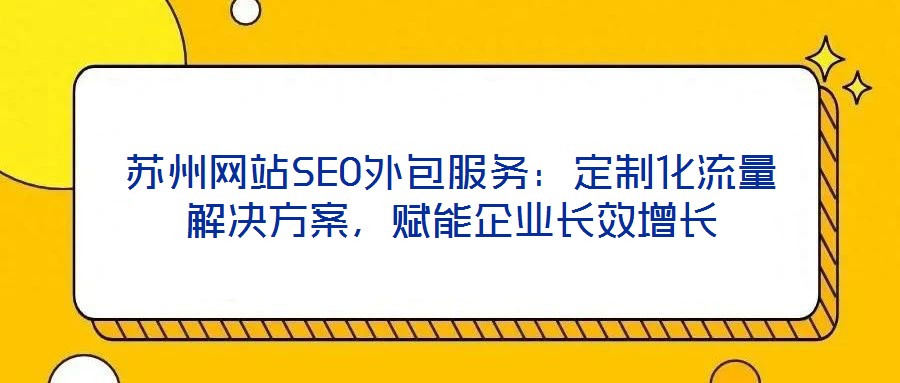 蘇州網(wǎng)站SEO外包服務：定制化流量解決方案，賦能企業(yè)長效增長