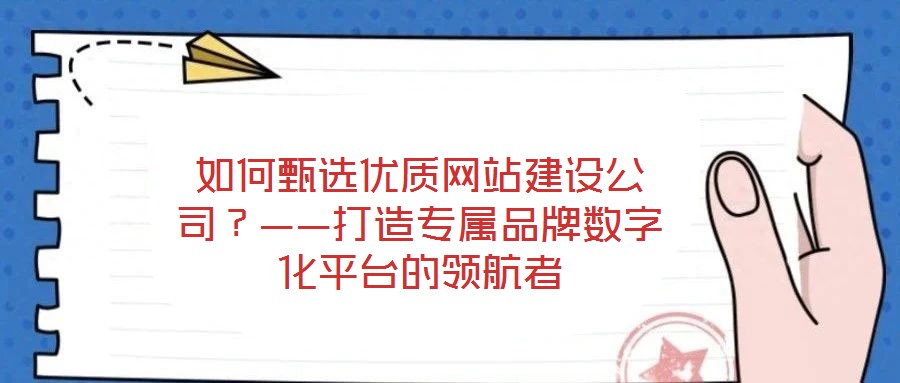 如何甄選優(yōu)質(zhì)網(wǎng)站建設(shè)公司？——打造專屬品牌數(shù)字化平臺(tái)的領(lǐng)航者