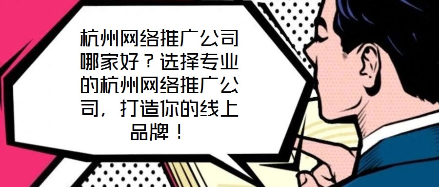 杭州網(wǎng)絡(luò)推廣公司哪家好？選擇專業(yè)的杭州網(wǎng)絡(luò)推廣公司，打造你的線上品牌！