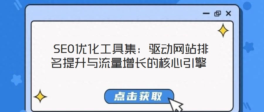  SEO優(yōu)化工具集：驅動網(wǎng)站排名提升與流量增長的核心引擎