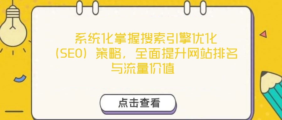  系統(tǒng)化掌握搜索引擎優(yōu)化（SEO）策略，全面提升網(wǎng)站排名與流量價值
