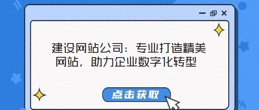  建設(shè)網(wǎng)站公司：專業(yè)打造精美網(wǎng)站，助力企業(yè)數(shù)字化轉(zhuǎn)型