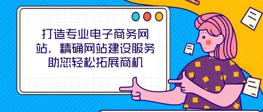 打造專業(yè)電子商務網(wǎng)站，精確網(wǎng)站建設服務助您輕松拓展商機