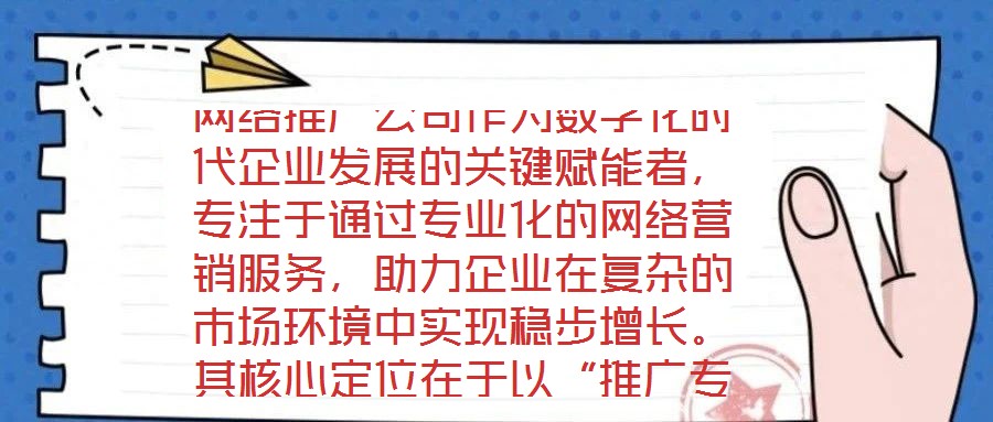 網(wǎng)絡(luò)推廣公司作為數(shù)字化時(shí)代企業(yè)發(fā)展的關(guān)鍵賦能者，專(zhuān)注于通過(guò)專(zhuān)業(yè)化的網(wǎng)絡(luò)營(yíng)銷(xiāo)服務(wù)，助力企業(yè)在復(fù)雜的市場(chǎng)環(huán)境中實(shí)現(xiàn)穩(wěn)步增長(zhǎng)。其核心定位在于以“推廣專(zhuān)家”的身份，深度