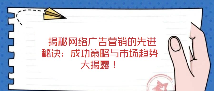  揭秘網(wǎng)絡(luò)廣告營銷的先進(jìn)秘訣：成功策略與市場趨勢大揭露！
